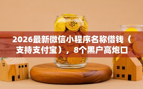 2026最新微信小程序名称借钱(支持支付宝),8个黑户高炮口子app下载无私分享 2026最新微信小程序名称借钱(支持支付宝),8个黑户高炮口子app下载无私分享