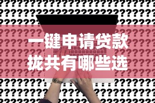 一键申请贷款拢共有哪些选择？10个秒批无面签贷款app详解