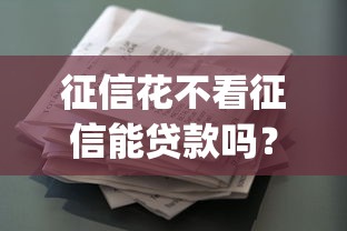 征信花不看征信能贷款吗？2026最新测评10个能百分百通过的网贷app