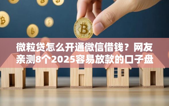微粒贷怎么开通微信借钱？网友亲测8个2025容易放款的口子盘点