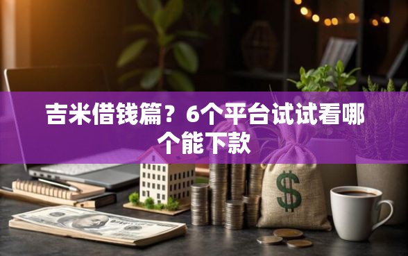 吉米借钱篇？6个平台试试看哪个能下款