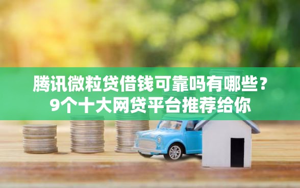 腾讯微粒贷借钱可靠吗有哪些？9个十大网贷平台推荐给你