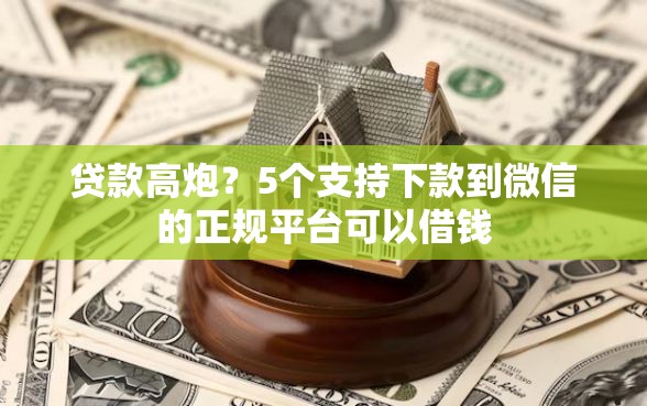 贷款高炮？5个支持下款到微信的正规平台可以借钱