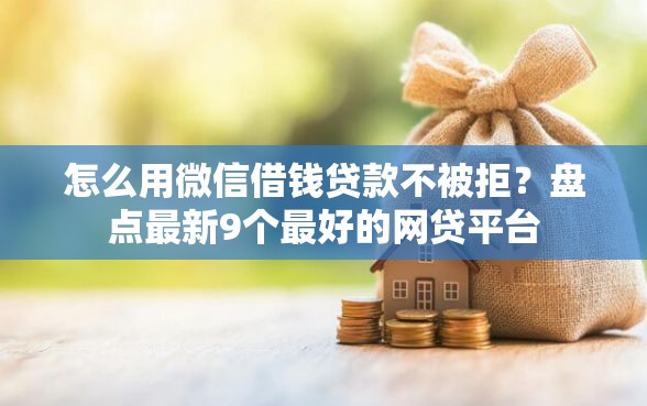 怎么用微信借钱贷款不被拒？盘点最新9个最好的网贷平台
