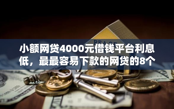 小额网贷4000元借钱平台利息低，最最容易下款的网贷的8个平台介绍