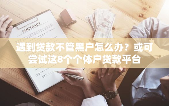 遇到贷款不管黑户怎么办?或可尝试这8个个体户贷款平台 遇到贷款不管黑户怎么办?或可尝试这8个个体户贷款平台