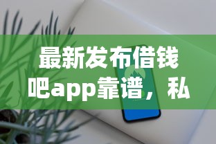 最新发布借钱吧app靠谱，私人借钱3千元有这6个渠道