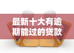 最新十大有逾期能过的贷款平台，专治小额贷款谁家的好下款呢