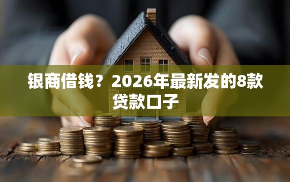银商借钱?2026年最新发的8款贷款口子 银商借钱?2026年最新发的8款贷款口子