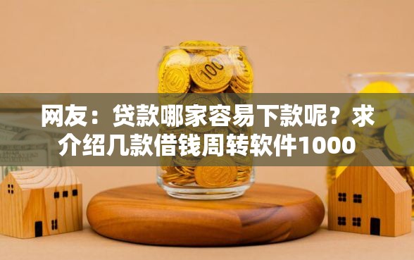 网友:贷款哪家容易下款呢?求介绍几款借钱周转软件1000 网友:贷款哪家容易下款呢?求介绍几款借钱周转软件1000