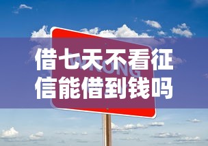 借七天不看征信能借到钱吗？1万元无门槛借款8个平台推荐