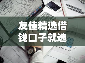 友佳精选借钱口子就选这5个1千元比较靠谱的贷款平台 友佳精选借钱口子就选这5个1千元比较靠谱的贷款平台
