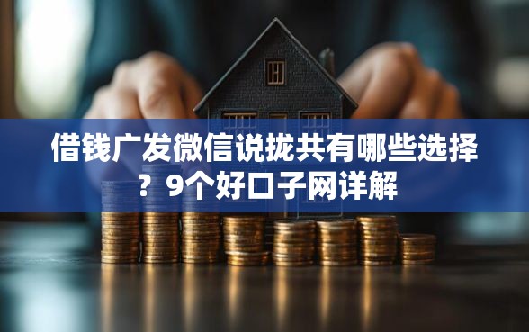 借钱广发微信说拢共有哪些选择?9个好口子网详解 借钱广发微信说拢共有哪些选择?9个好口子网详解