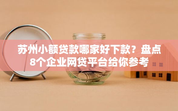 苏州小额贷款哪家好下款?盘点8个企业网贷平台给你参考 苏州小额贷款哪家好下款?盘点8个企业网贷平台给你参考