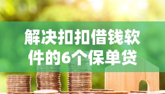 解决扣扣借钱软件的6个保单贷款平台分享