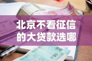 北京不看征信的大贷款选哪个平台?5个平台容易借款成功推荐 北京不看征信的大贷款选哪个平台?5个平台容易借款成功推荐