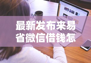 最新发布来易省微信借钱怎么借的，私人借钱3000元有这6个渠道