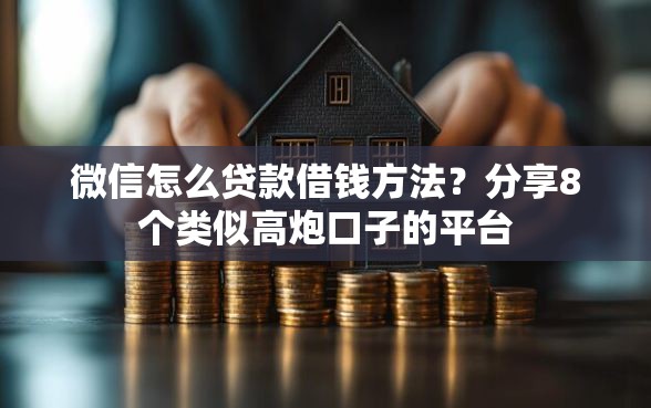 微信怎么贷款借钱方法？分享8个类似高炮口子的平台