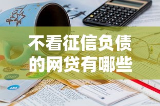 不看征信负债的网贷有哪些选哪个平台？8个18岁的贷款平台推荐