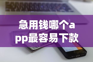 急用钱哪个app最容易下款？盘点最新9个黑户真正能出额度的软件