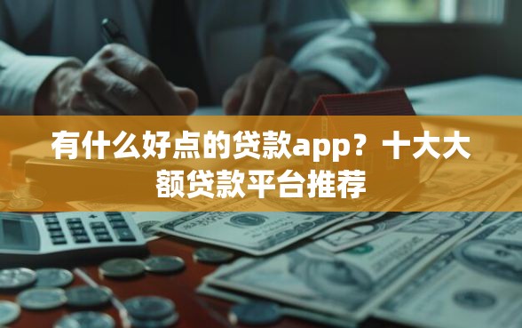 有什么好点的贷款app？十大大额贷款平台推荐