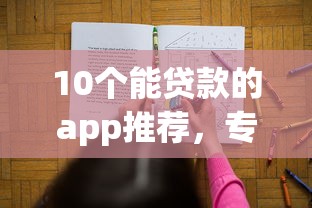 10个能贷款的app推荐，专为攻克微信哪里能借钱y难题