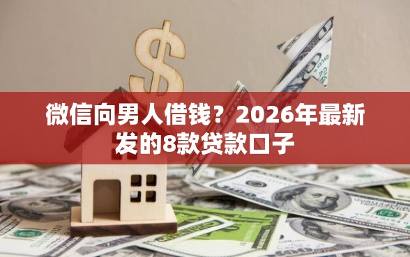 微信向男人借钱？2026年最新发的8款贷款口子