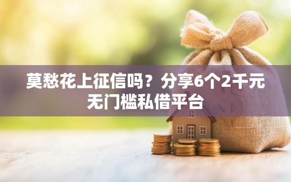 莫愁花上征信吗？分享6个2千元无门槛私借平台