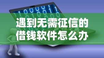 遇到无需征信的借钱软件怎么办?或可尝试这6个贷款平台贷款 遇到无需征信的借钱软件怎么办?或可尝试这6个贷款平台贷款