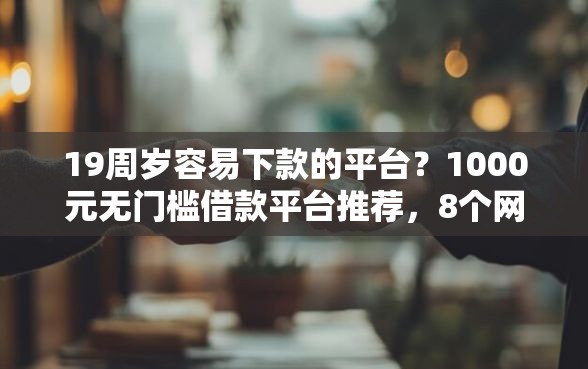 19周岁容易下款的平台?1000元无门槛借款平台推荐,8个网贷利率低的平台盘点 19周岁容易下款的平台?1000元无门槛借款平台推荐,8个网贷利率低的平台盘点