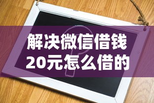 解决微信借钱20元怎么借的5个不需要征信的借款平台分享 解决微信借钱20元怎么借的5个不需要征信的借款平台分享