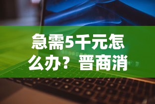 急需5千元怎么办？晋商消费金融下款容易吗试试这5个无门槛平台