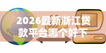 2026最新浙江贷款平台哪个好下款（支持微信），5个正规网络贷款平台排名不分先后无私分享