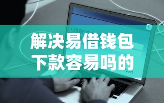 解决易借钱包下款容易吗的6个百分百下款无视黑白户网贷平台分享