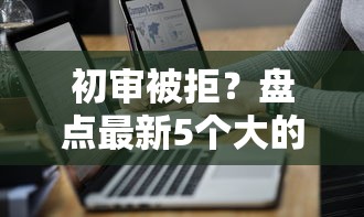 初审被拒？盘点最新5个大的贷款平台
