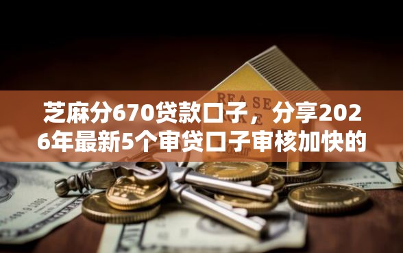 芝麻分670贷款口子，分享2026年最新5个审贷口子审核加快的平台