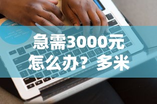 急需3000元怎么办？多米好下款嘛试试这8个无门槛平台