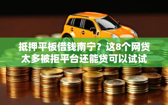 抵押平板借钱南宁？这8个网贷太多被拒平台还能贷可以试试