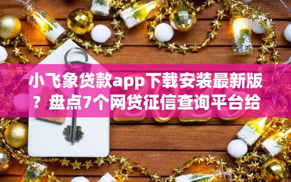 小飞象贷款app下载安装最新版？盘点7个网贷征信查询平台给你参考