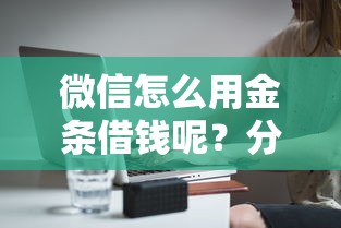 微信怎么用金条借钱呢？分享6个1千元无门槛私借平台