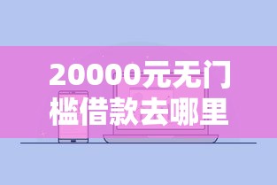 20000元无门槛借款去哪里?微信什么公众号借钱看这6个平台 20000元无门槛借款去哪里?微信什么公众号借钱看这6个平台
