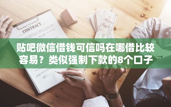 贴吧微信借钱可信吗在哪借比较容易?类似强制下款的8个口子参考 贴吧微信借钱可信吗在哪借比较容易?类似强制下款的8个口子参考