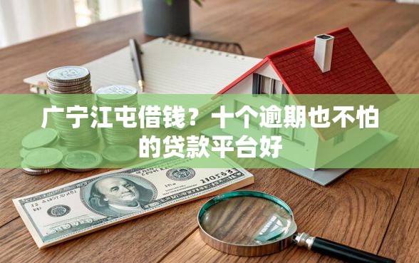 广宁江屯借钱?十个逾期也不怕的贷款平台好 广宁江屯借钱?十个逾期也不怕的贷款平台好