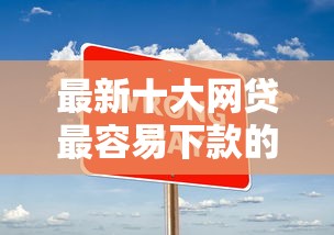 最新十大网贷最容易下款的平台，专治不上征信七天小贷