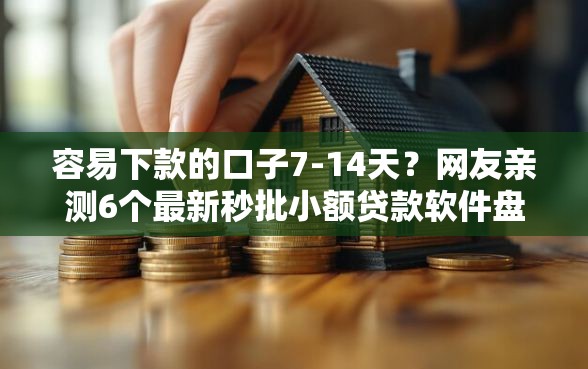 容易下款的口子7-14天？网友亲测6个最新秒批小额贷款软件盘点