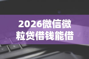 2026微信微粒贷借钱能借吗，差5千元就选这8个平台