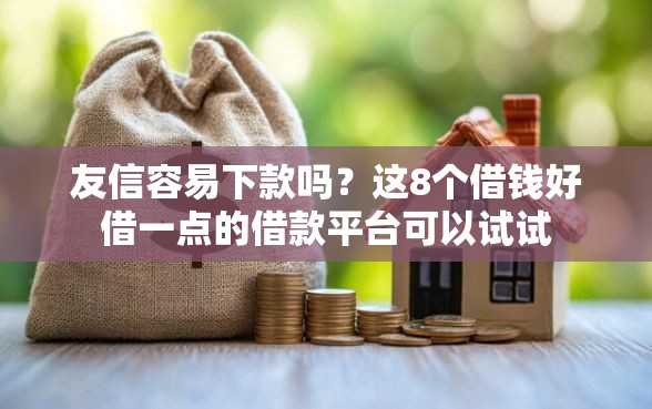 友信容易下款吗？这8个借钱好借一点的借款平台可以试试