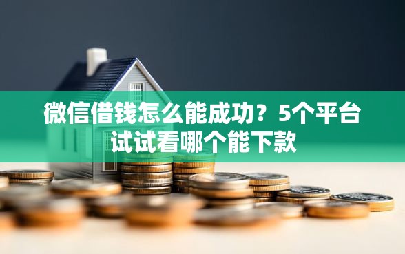 微信借钱怎么能成功？5个平台试试看哪个能下款