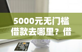 5000元无门槛借款去哪里？借300块钱平台看这5个平台