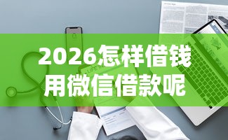 2026怎样借钱用微信借款呢，差5千元就选这8个平台